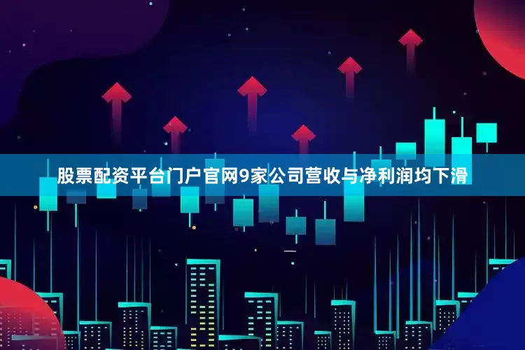 股票配资平台门户官网9家公司营收与净利润均下滑
