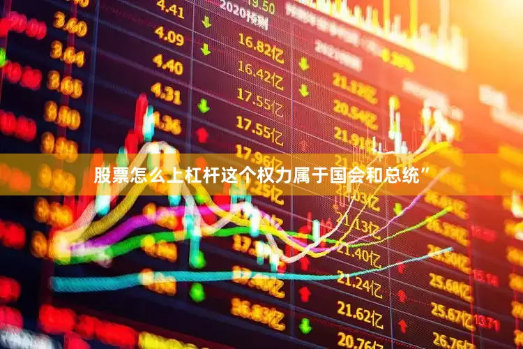 股票怎么上杠杆这个权力属于国会和总统”