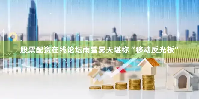 股票配资在线论坛雨雪雾天堪称“移动反光板”