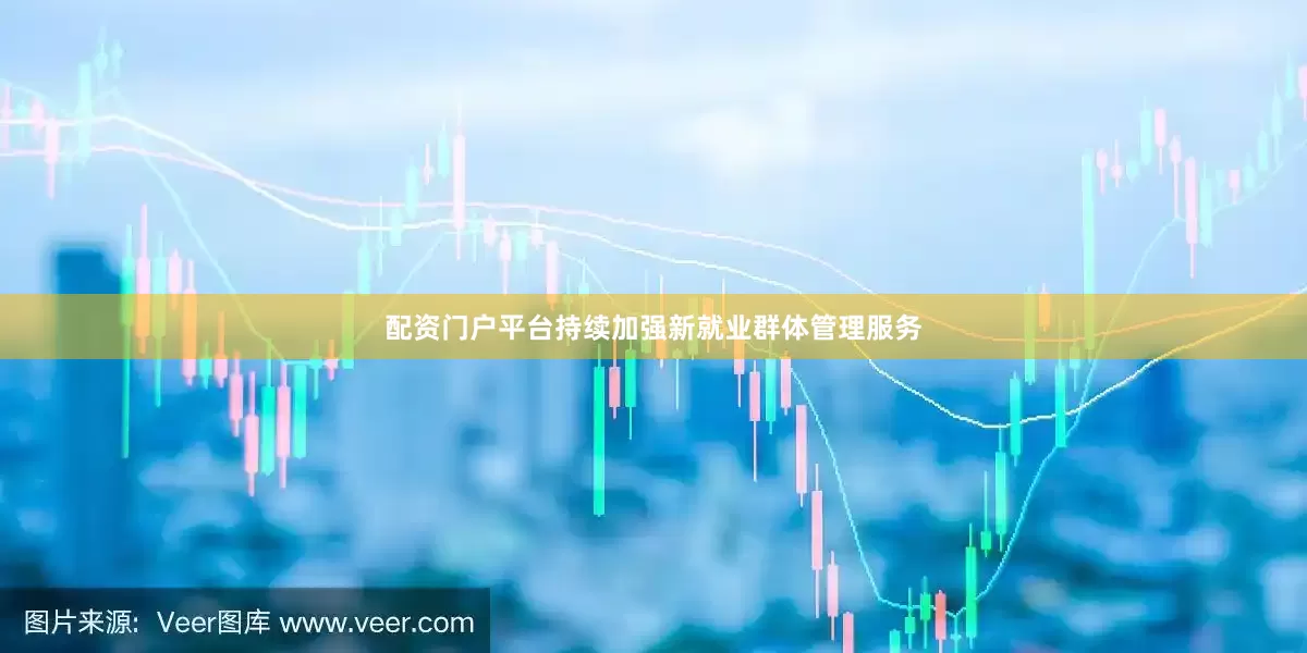 配资门户平台持续加强新就业群体管理服务