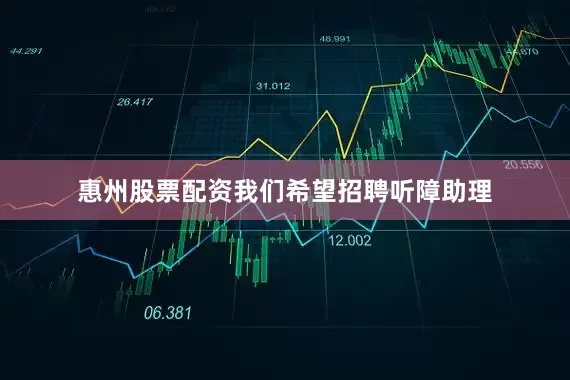 惠州股票配资我们希望招聘听障助理