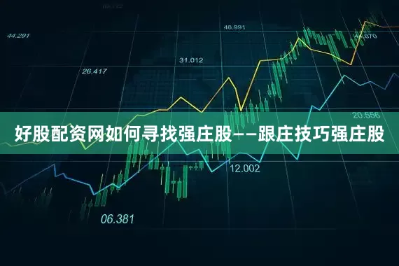 好股配资网如何寻找强庄股——跟庄技巧强庄股