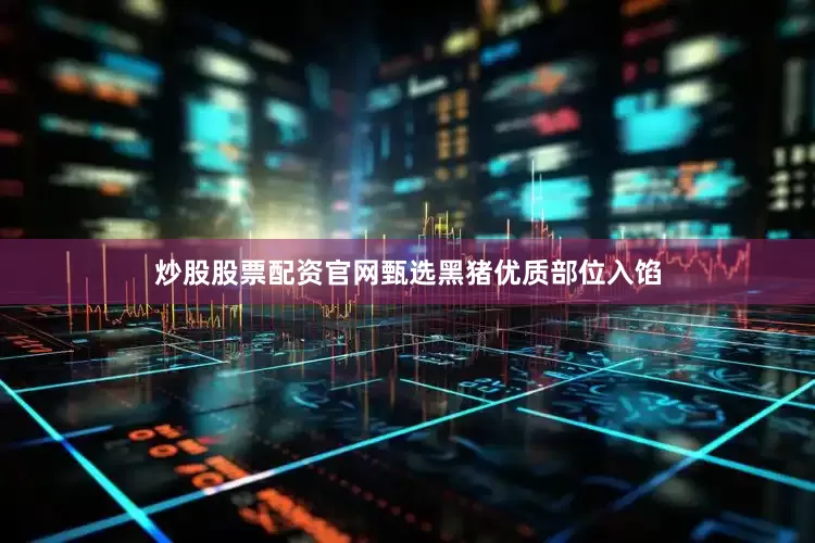 炒股股票配资官网甄选黑猪优质部位入馅