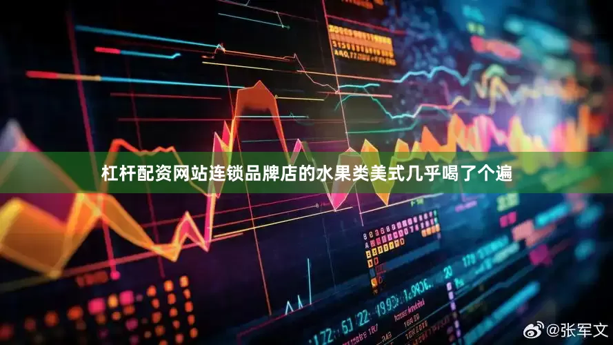 杠杆配资网站连锁品牌店的水果类美式几乎喝了个遍