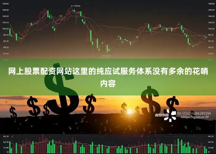 网上股票配资网站这里的纯应试服务体系没有多余的花哨内容
