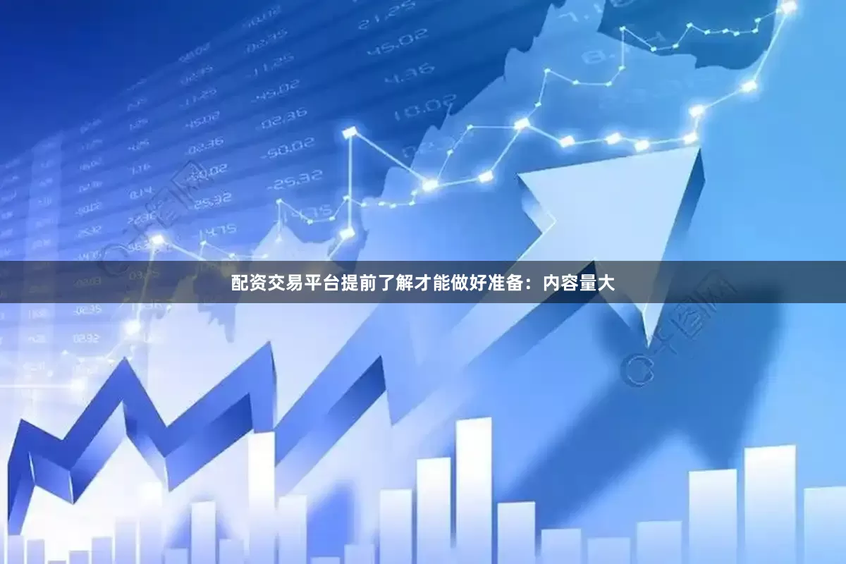 配资交易平台提前了解才能做好准备：内容量大
