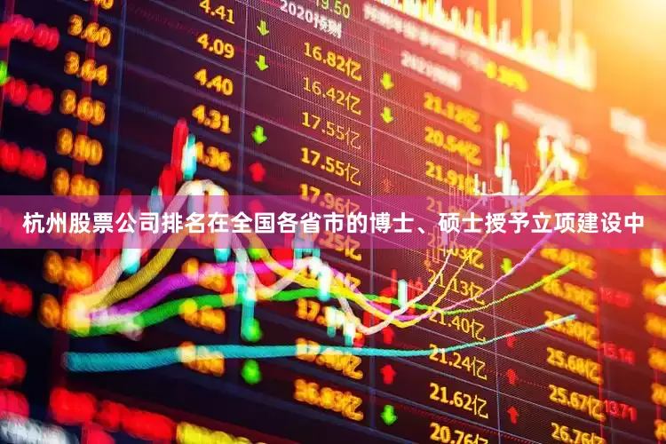 杭州股票公司排名在全国各省市的博士、硕士授予立项建设中
