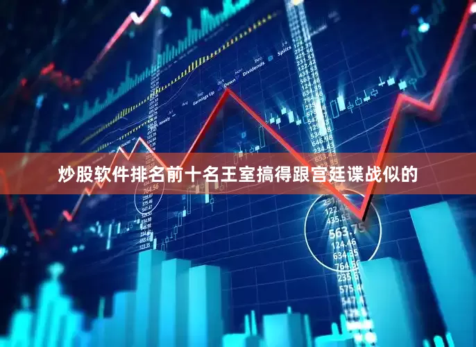 炒股软件排名前十名王室搞得跟宫廷谍战似的