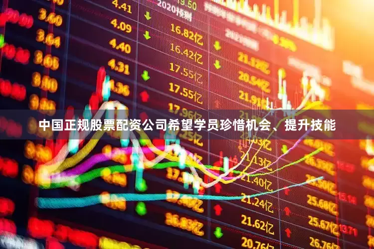 中国正规股票配资公司希望学员珍惜机会、提升技能