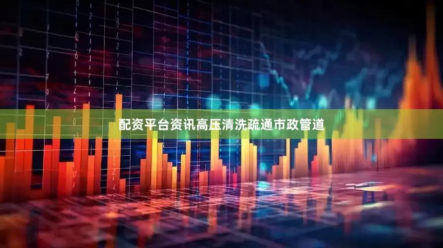 配资平台资讯高压清洗疏通市政管道