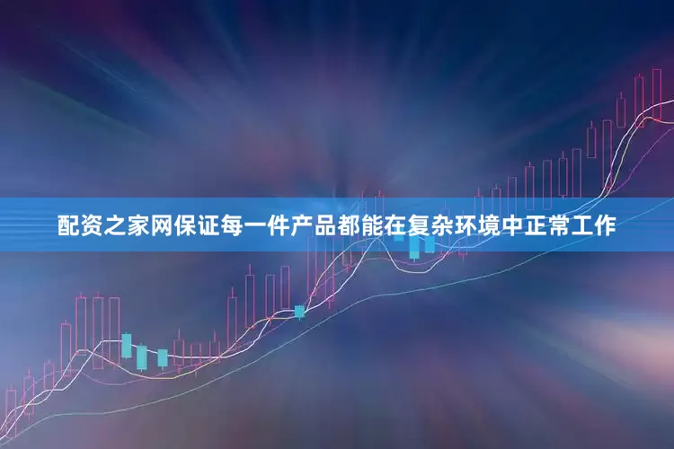 配资之家网保证每一件产品都能在复杂环境中正常工作