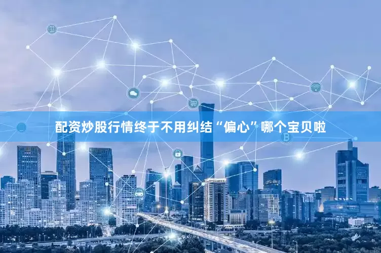 配资炒股行情终于不用纠结“偏心”哪个宝贝啦