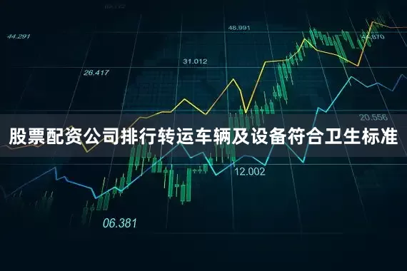 股票配资公司排行转运车辆及设备符合卫生标准