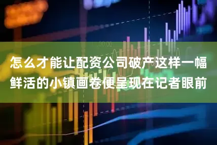 怎么才能让配资公司破产这样一幅鲜活的小镇画卷便呈现在记者眼前