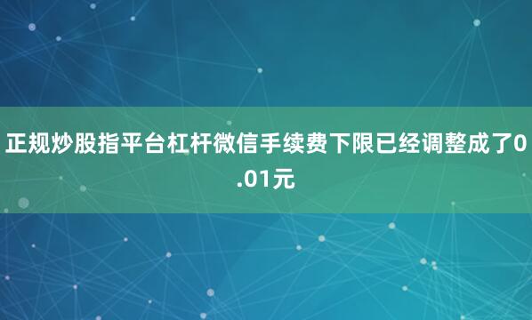 正规炒股指平台杠杆微信手续费下限已经调整成了0.01元