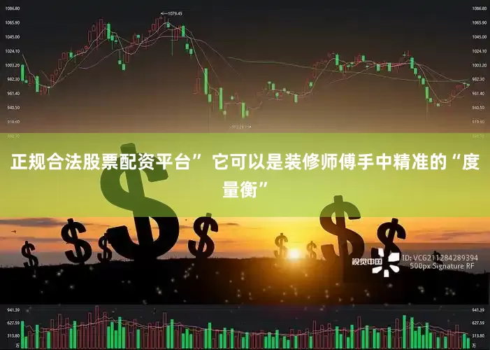 正规合法股票配资平台” 它可以是装修师傅手中精准的“度量衡”