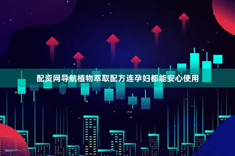 配资网导航植物萃取配方连孕妇都能安心使用