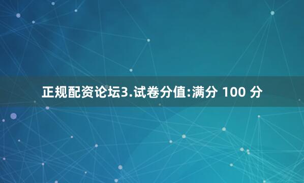 正规配资论坛3.试卷分值:满分 100 分