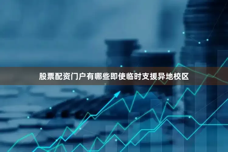 股票配资门户有哪些即使临时支援异地校区