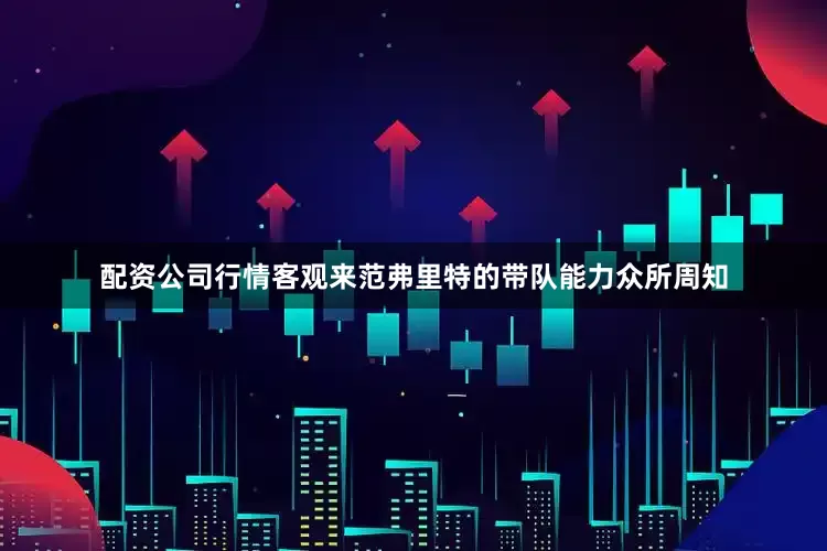 配资公司行情客观来范弗里特的带队能力众所周知