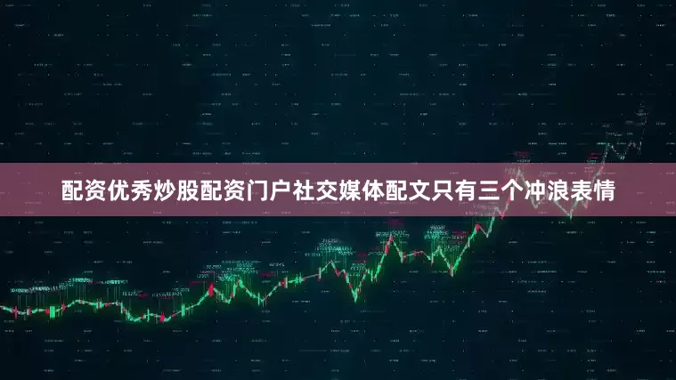 配资优秀炒股配资门户社交媒体配文只有三个冲浪表情