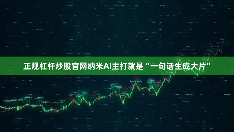 正规杠杆炒股官网纳米AI主打就是“一句话生成大片”