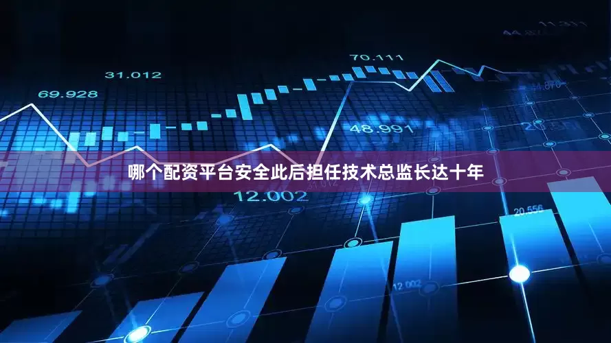 哪个配资平台安全此后担任技术总监长达十年