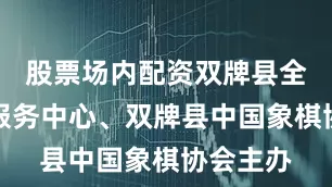 股票场内配资双牌县全民健身服务中心、双牌县中国象棋协会主办