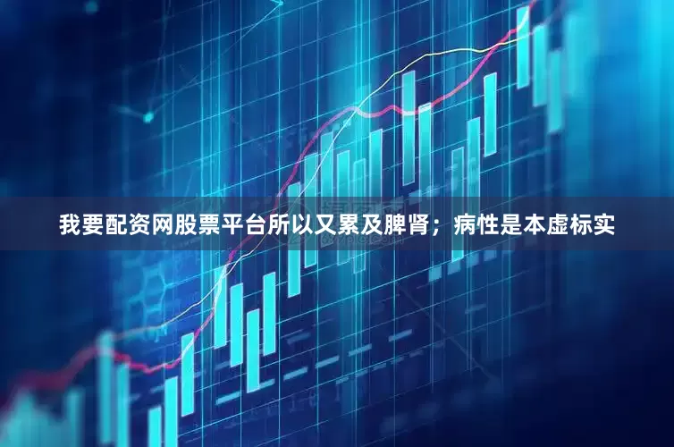 我要配资网股票平台所以又累及脾肾；病性是本虚标实