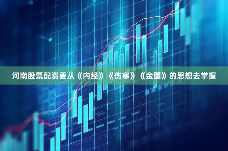 河南股票配资要从《内经》《伤寒》《金匮》的思想去掌握