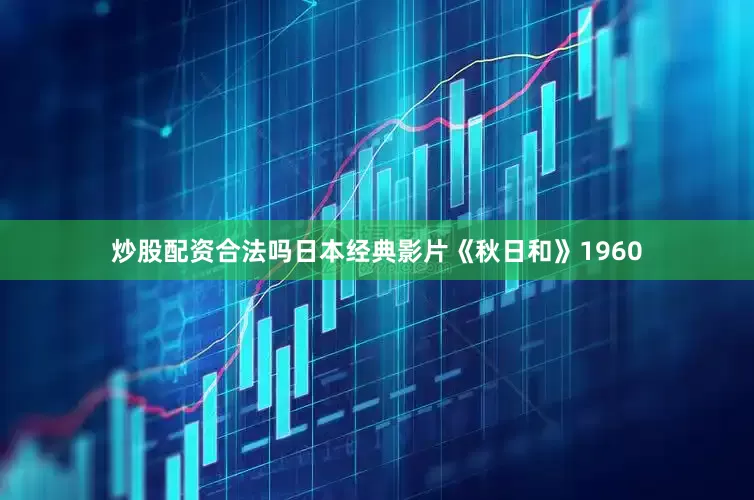 炒股配资合法吗日本经典影片《秋日和》1960