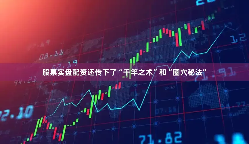 股票实盘配资还传下了“千竿之术”和“圈穴秘法”