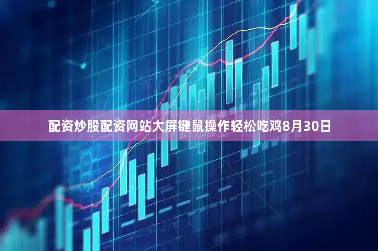 配资炒股配资网站大屏键鼠操作轻松吃鸡8月30日