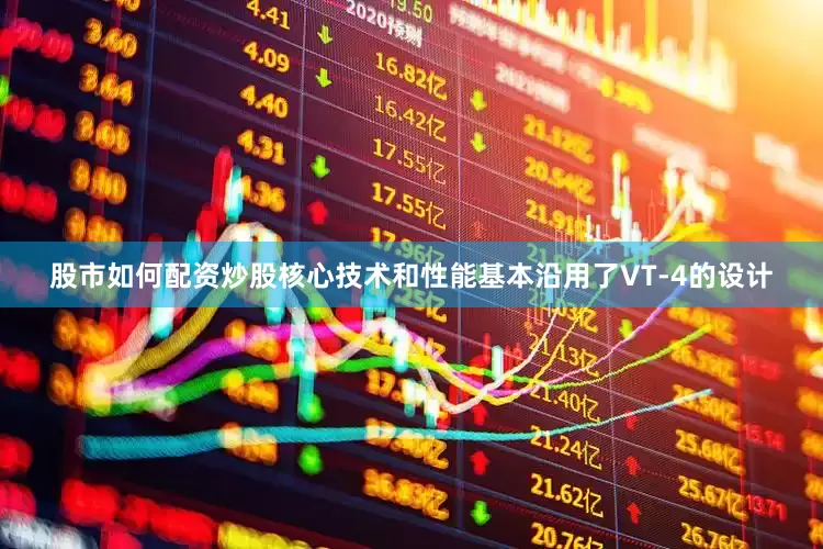 股市如何配资炒股核心技术和性能基本沿用了VT-4的设计