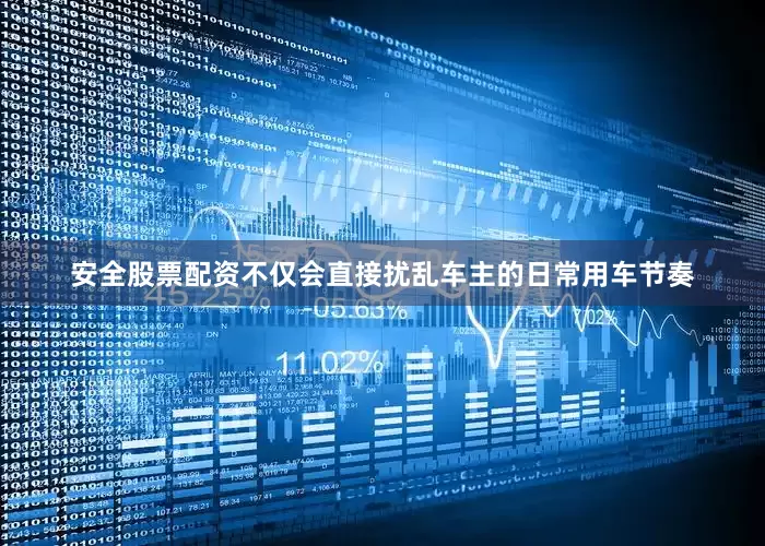 安全股票配资不仅会直接扰乱车主的日常用车节奏
