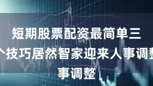 短期股票配资最简单三个技巧居然智家迎来人事调整