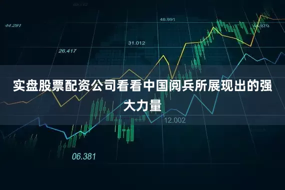 实盘股票配资公司看看中国阅兵所展现出的强大力量