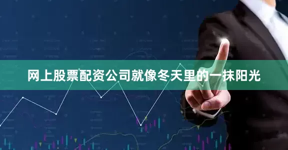 网上股票配资公司就像冬天里的一抹阳光