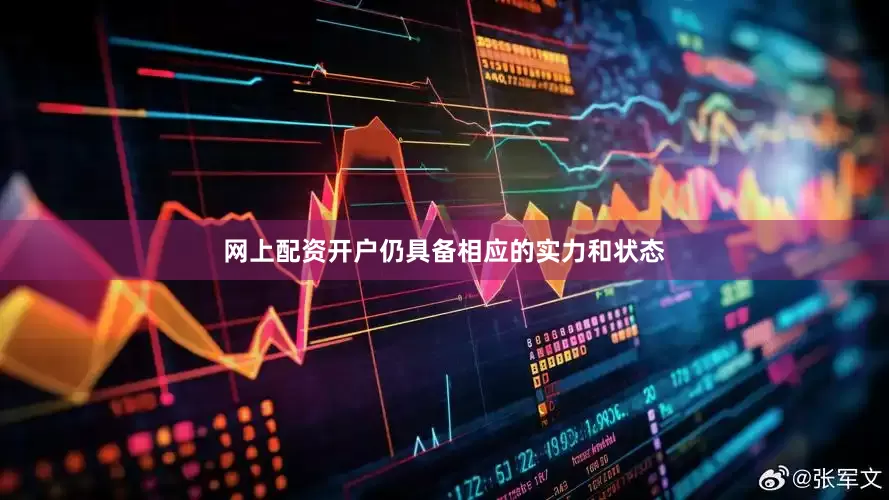网上配资开户仍具备相应的实力和状态