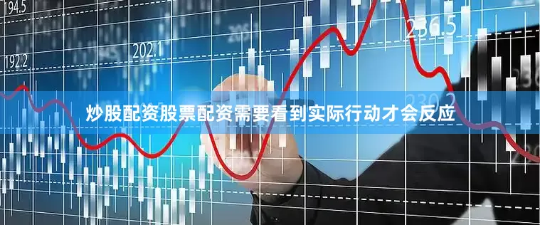 炒股配资股票配资需要看到实际行动才会反应