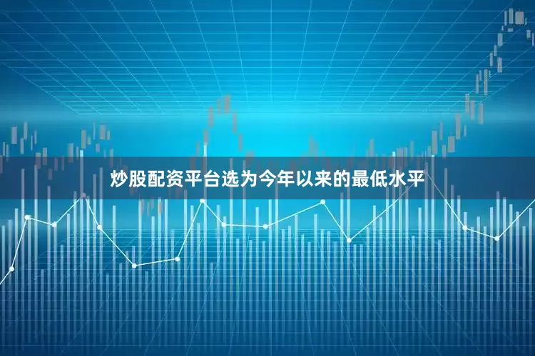 炒股配资平台选为今年以来的最低水平