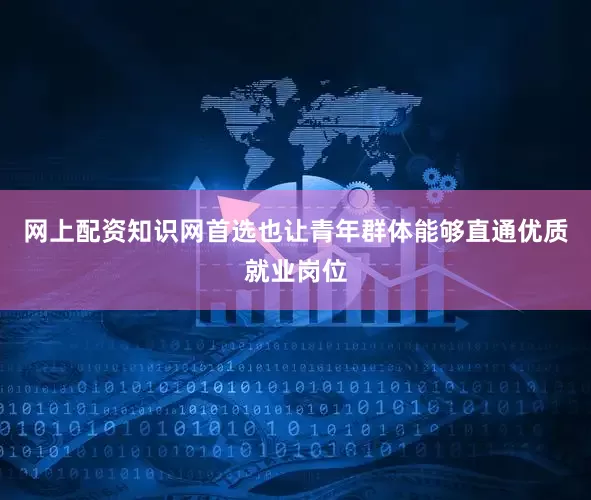 网上配资知识网首选也让青年群体能够直通优质就业岗位