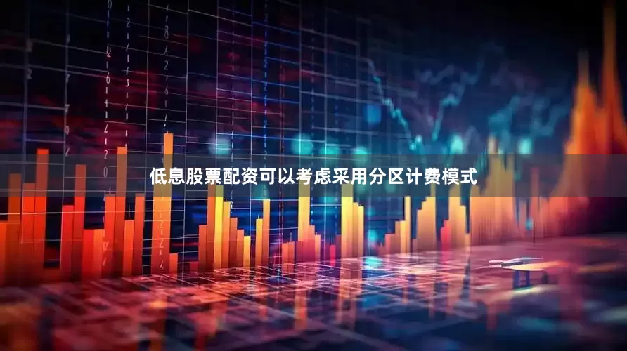 低息股票配资可以考虑采用分区计费模式