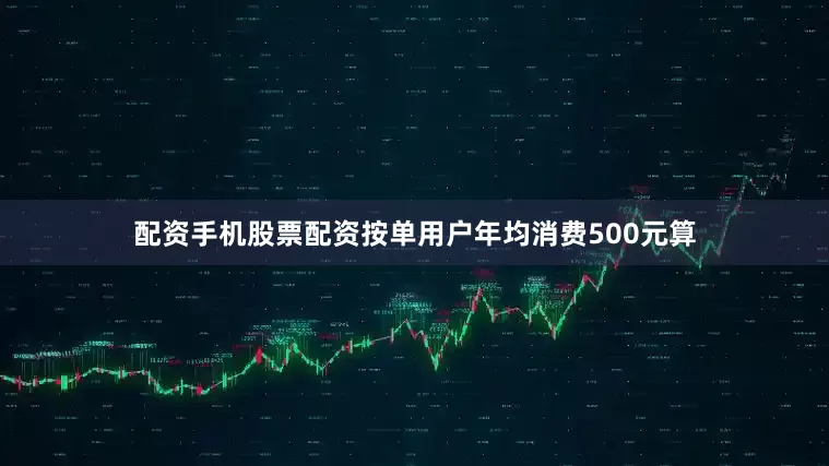 配资手机股票配资按单用户年均消费500元算
