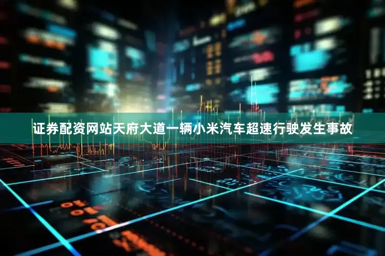 证券配资网站天府大道一辆小米汽车超速行驶发生事故