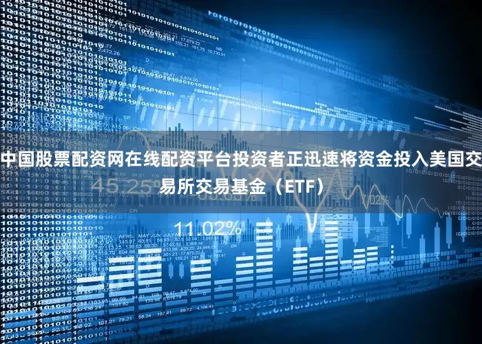 中国股票配资网在线配资平台投资者正迅速将资金投入美国交易所交易基金（ETF）