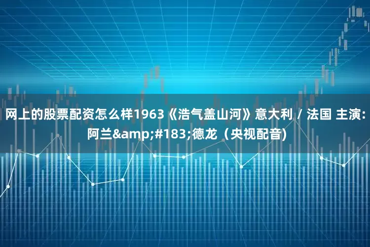 网上的股票配资怎么样1963《浩气盖山河》意大利 / 法国 主演: 阿兰&#183;德龙（央视配音)