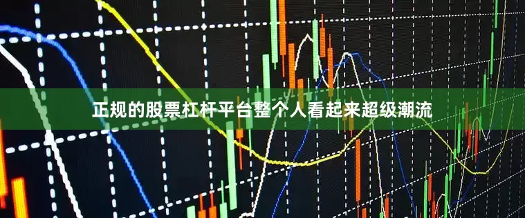 正规的股票杠杆平台整个人看起来超级潮流