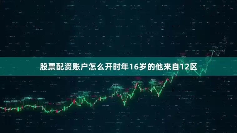 股票配资账户怎么开时年16岁的他来自12区