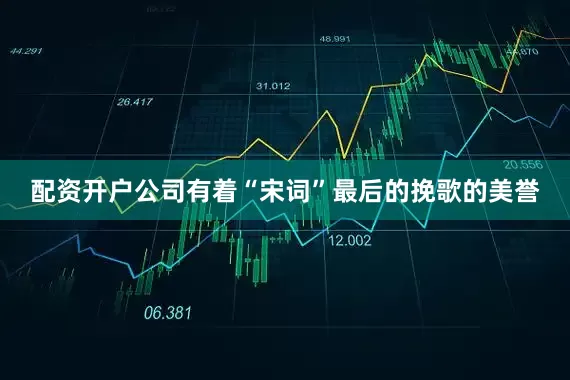 配资开户公司有着“宋词”最后的挽歌的美誉